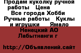 Продам куколку ручной работы › Цена ­ 1 500 - Все города Хобби. Ручные работы » Куклы и игрушки   . Ямало-Ненецкий АО,Лабытнанги г.